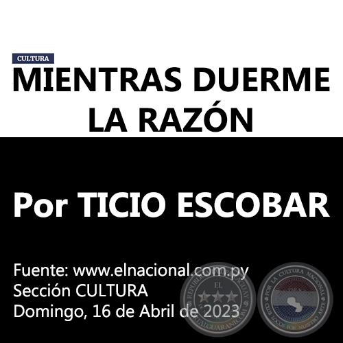 MIENTRAS DUERME LA RAZN - Por TICIO ESCOBAR - Domingo, 16 de Abril de 2023